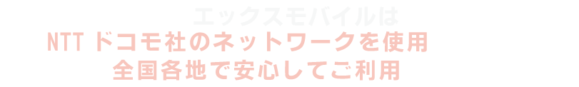 NTTドコモ社のネットワークを使用。全国各地で安心してご利用